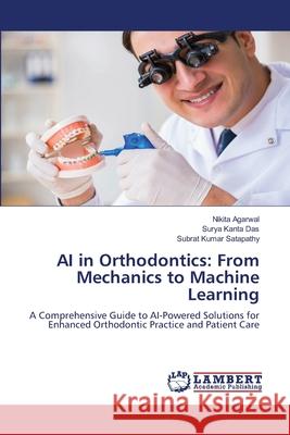 AI in Orthodontics: From Mechanics to Machine Learning Agarwal, Nikita, Das, Surya Kanta, Satapathy, Subrat Kumar 9786209065330