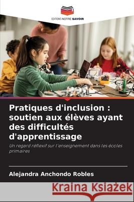 Pratiques d'inclusion : soutien aux élèves ayant des difficultés d'apprentissage Anchondo Robles, Alejandra 9786209065910 Editions Notre Savoir