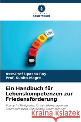 Ein Handbuch f?r Lebenskompetenzen zur Friedensf?rderung Asst Prof Upasna Roy Prof Sunita Magre 9786209066252