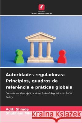 Autoridades reguladoras: Princípios, quadros de referência e práticas globais Shinde, Aditi, Mhaske, Shubham 9786209066689