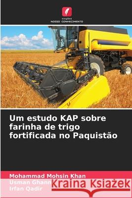 Um estudo KAP sobre farinha de trigo fortificada no Paquistão Mohsin Khan, Mohammad, Ghanni, Usman, Qadir, Irfan 9786209066771