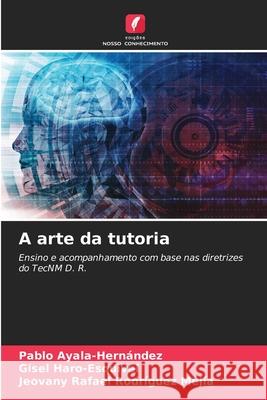 A arte da tutoria Ayala-Hernández, Pablo, Haro-Esquivel, Gisel, Rodríguez Mejía, Jeovany Rafael 9786209067075