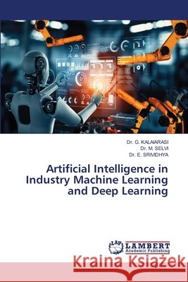 Artificial Intelligence in Industry Machine Learning and Deep Learning G. Kalaiarasi                            M. Selvi                                 E. Srividhya 9786209067174