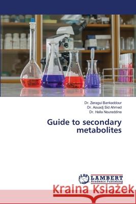 Guide to secondary metabolites Bankaddour, Dr. Zeragui, Sid Ahmed, Dr. Aouadj, Noureddine, Dr. Halla 9786209067334