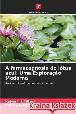 A farmacognosia do lótus azul: Uma Exploração Moderna Nikam, Kalyani H., Lokhande, Pranay L. 9786209067792