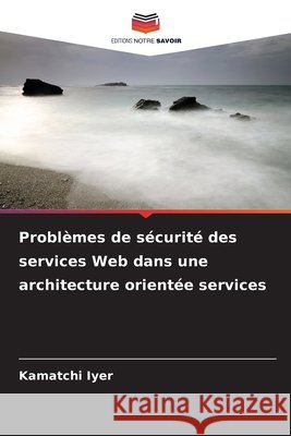 Problèmes de sécurité des services Web dans une architecture orientée services Iyer, Kamatchi 9786209067853