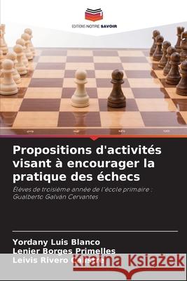 Propositions d'activités visant à encourager la pratique des échecs Luis Blanco, Yordany, Borges Primelles, Lenier, Rivero Calistre, Leivis 9786209068126