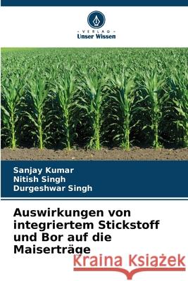Auswirkungen von integriertem Stickstoff und Bor auf die Maiserträge Kumar, Sanjay, Singh, Nitish, Singh, Durgeshwar 9786209068188