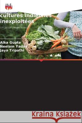 Développement de produits à valeur ajoutée à partir de cultures indiennes inexploitées Gupta, Alka, Yadav, Neelam, Tripathi, Jaya 9786209069550