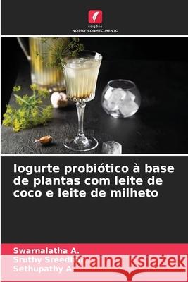 Iogurte probiótico à base de plantas com leite de coco e leite de milheto A., Swarnalatha, Sreedhar, Sruthy, A., Sethupathy 9786209070204 Edições Nosso Conhecimento