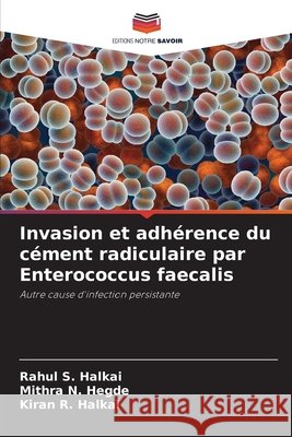 Invasion et adh?rence du c?ment radiculaire par Enterococcus faecalis Rahul S. Halkai Mithra N. Hegde Kiran R. Halkai 9786209070211 Editions Notre Savoir