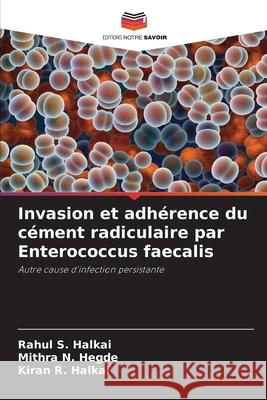 Invasion et adh?rence du c?ment radiculaire par Enterococcus faecalis Rahul S. Halkai Mithra N. Hegde Kiran R. Halkai 9786209070211