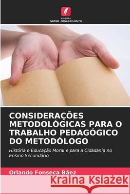 CONSIDERAÇÕES METODOLÓGICAS PARA O TRABALHO PEDAGÓGICO DO METODÓLOGO Fonseca Báez, Orlando 9786209070815 Edições Nosso Conhecimento