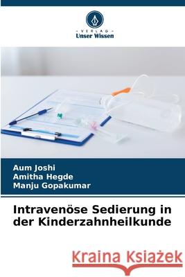 Intravenöse Sedierung in der Kinderzahnheilkunde Joshi, Aum, Hegde, Amitha, Gopakumar, Manju 9786209071263