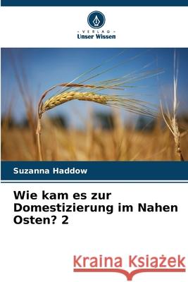 Wie kam es zur Domestizierung im Nahen Osten? 2 Haddow, Suzanna 9786209071393