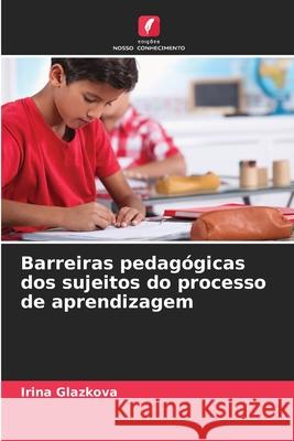 Barreiras pedagógicas dos sujeitos do processo de aprendizagem Glazkova, Irina 9786209072055