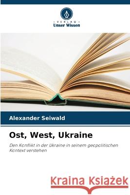 Ost, West, Ukraine Seiwald, Alexander 9786209072246 Verlag Unser Wissen
