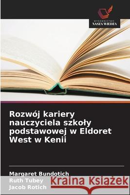 Rozwój kariery nauczyciela szkoly podstawowej w Eldoret West w Kenii Bundotich, Margaret, Tubey, Ruth, Rotich, Jacob 9786209072420