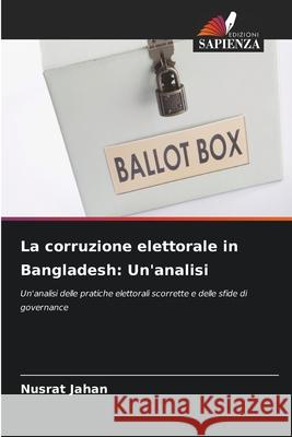La corruzione elettorale in Bangladesh: Un'analisi Jahan, Nusrat 9786209072567