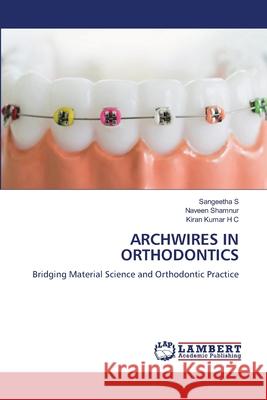 ARCHWIRES IN ORTHODONTICS S, Sangeetha, Shamnur, Naveen, Kumar H C, Kiran 9786209072857 LAP Lambert Academic Publishing