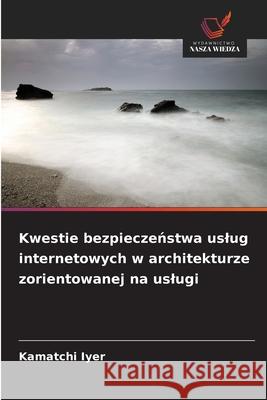 Kwestie bezpieczenstwa uslug internetowych w architekturze zorientowanej na uslugi Iyer, Kamatchi 9786209072970