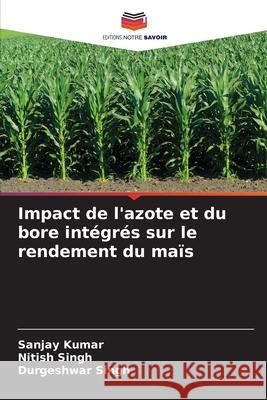 Impact de l'azote et du bore intégrés sur le rendement du maïs Kumar, Sanjay, Singh, Nitish, Singh, Durgeshwar 9786209073304