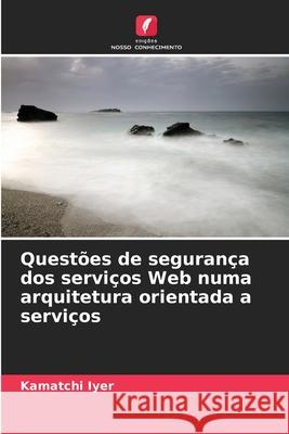 Questões de segurança dos serviços Web numa arquitetura orientada a serviços Iyer, Kamatchi 9786209075537