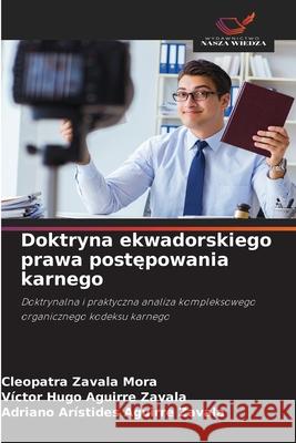 Doktryna ekwadorskiego prawa postepowania karnego Zavala Mora, Cleopatra, Aguirre Zavala, Victor Hugo, Aguirre Zavala, Adriano Arístides 9786209075759 Wydawnictwo Nasza Wiedza
