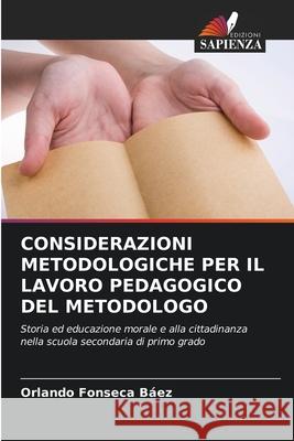 CONSIDERAZIONI METODOLOGICHE PER IL LAVORO PEDAGOGICO DEL METODOLOGO Fonseca Báez, Orlando 9786209075933 Edizioni Sapienza