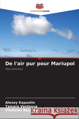 De l'air pur pour Mariupol Kapustin, Alexey, Ventsova, Tamara, Beylous, Vladislav 9786209076046 Editions Notre Savoir