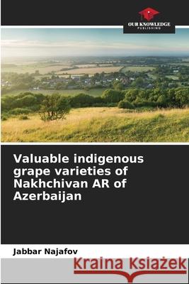 Valuable indigenous grape varieties of Nakhchivan AR of Azerbaijan Najafov, Jabbar 9786209076237