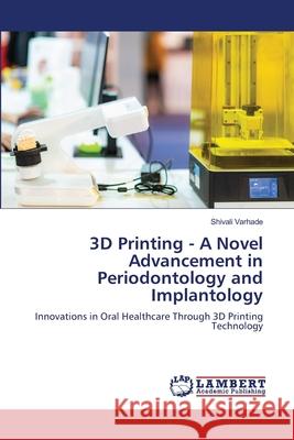 3D Printing - A Novel Advancement in Periodontology and Implantology Varhade, Shivali 9786209076329 LAP Lambert Academic Publishing