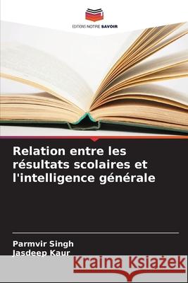 Relation entre les résultats scolaires et l'intelligence générale Singh, Parmvir, Kaur, Jasdeep 9786209076404