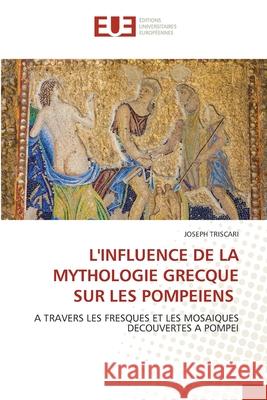 L'INFLUENCE DE LA MYTHOLOGIE GRECQUE SUR LES POMPEIENS TRISCARI, JOSEPH 9786209076879 Éditions universitaires européennes