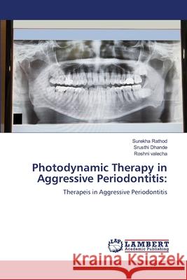 Photodynamic Therapy in Aggressive Periodontitis: Rathod, Surekha, Dhande, Srusthi, valecha, Roshni 9786209076886 LAP Lambert Academic Publishing