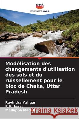 Modélisation des changements d'utilisation des sols et du ruissellement pour le bloc de Chaka, Uttar Pradesh Yaligar, Ravindra, Isaac, R.K., Madolli, Mallappa 9786209077104