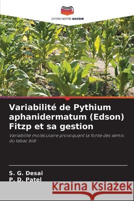 Variabilité de Pythium aphanidermatum (Edson) Fitzp et sa gestion Desai, S. G., Patel, P. D. 9786209077456 Editions Notre Savoir
