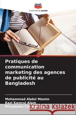 Pratiques de communication marketing des agences de publicité au Bangladesh Abdul Momin, Mohammad, Kamrul Alam, Kazi, Chowdhury, Priyabrata 9786209077937