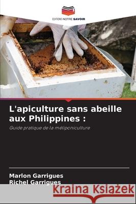 L'apiculture sans abeille aux Philippines : Garrigues, Marlon, Garrigues, Richel 9786209078156 Editions Notre Savoir
