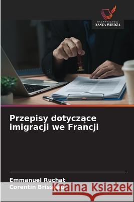 Przepisy dotyczace imigracji we Francji RUCHAT, Emmanuel, Brisseau, Corentin 9786209079641 Wydawnictwo Nasza Wiedza