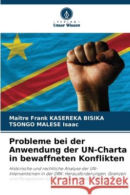 Probleme bei der Anwendung der UN-Charta in bewaffneten Konflikten Ma?tre Frank Kasereka Bisika Tsongo Malese Isaac 9786209080234 Verlag Unser Wissen