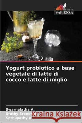 Yogurt probiotico a base vegetale di latte di cocco e latte di miglio A., Swarnalatha, Sreedhar, Sruthy, A., Sethupathy 9786209080449 Edizioni Sapienza