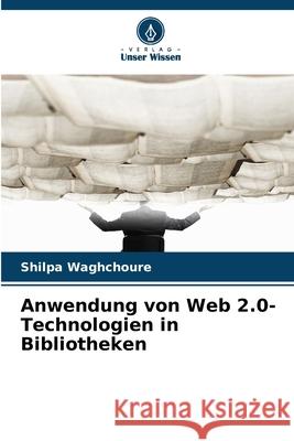 Anwendung von Web 2.0-Technologien in Bibliotheken Waghchoure, Shilpa 9786209080982