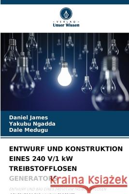 ENTWURF UND KONSTRUKTION EINES 240 V/1 kW TREIBSTOFFLOSEN GENERATORS James, Daniel, Ngadda, Yakubu, Medugu, Dale 9786209081729 Verlag Unser Wissen