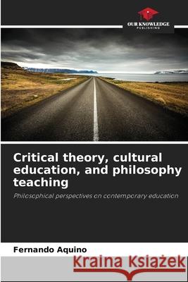 Critical theory, cultural education, and philosophy teaching Aquino, Fernando 9786209082054