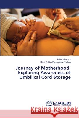 Journey of Motherhood: Exploring Awareness of Umbilical Cord Storage Mansour, Saher, Shaban, Heba T Allah Elashmawy 9786209082085