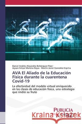 AVA El Aliado de la Educación Física durante la cuarentena Covid-19 Bohórquez Páez, Daniel Andrés Alejandro, Moreno Rojas, Jeyson Felipe, González Espitia, Martín Javier 9786209082542
