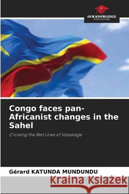 Congo faces pan-Africanist changes in the Sahel Katunda Mundundu, Gérard 9786209082573 Our Knowledge Publishing