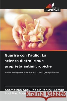 Guarire con l'aglio: La scienza dietro le sue proprietà antimicrobiche Abdul Kadir Pahirul Zaman, Khomaizon, Kar Foon, Looi 9786209085390 Edizioni Sapienza