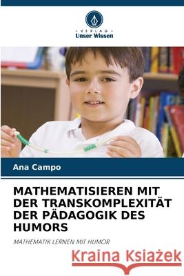 MATHEMATISIEREN MIT DER TRANSKOMPLEXITÄT DER PÄDAGOGIK DES HUMORS Campo, Ana 9786209085499